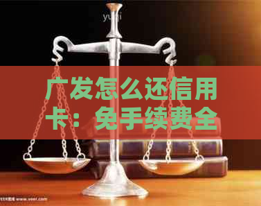 广发怎么还信用卡：免手续费全攻略