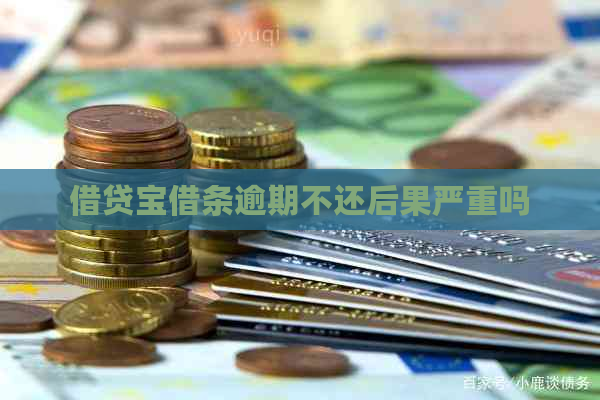 借贷宝借条逾期不还后果严重吗