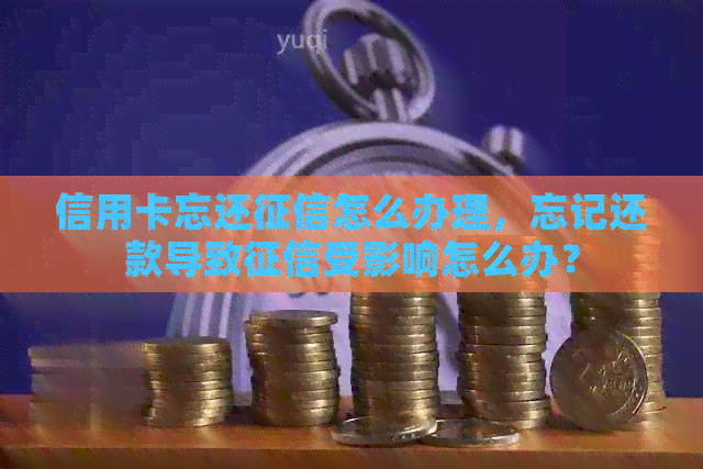 信用卡忘还怎么办理，忘记还款导致受影响怎么办？