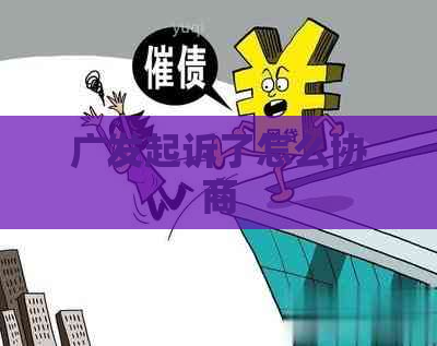 广发起诉了怎么协商
