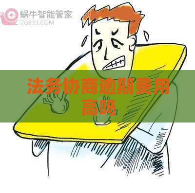 法务协商逾期费用高吗