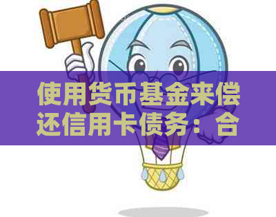 使用货币基金来偿还信用卡债务：合法还是违法？探讨可能的后果及替代方案