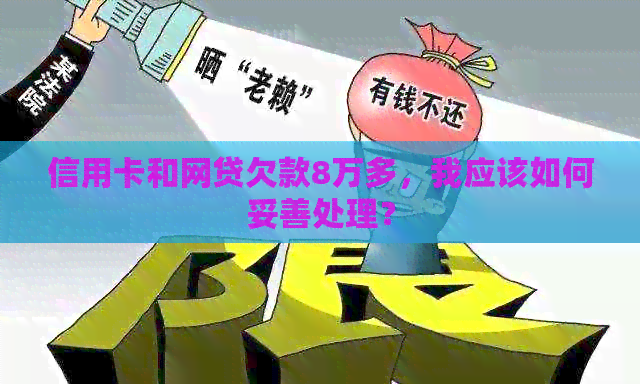 信用卡和网贷欠款8万多，我应该如何妥善处理？