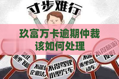 玖富万卡逾期仲裁该如何处理