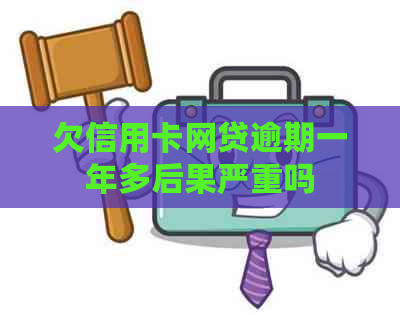欠信用卡网贷逾期一年多后果严重吗
