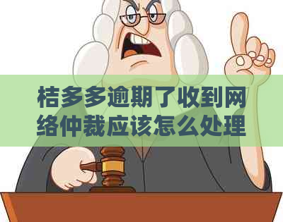 桔多多逾期了收到网络仲裁应该怎么处理