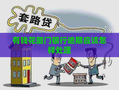有钱花厦门银行逾期应该怎样处理