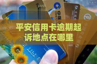 平安信用卡逾期起诉地点在哪里