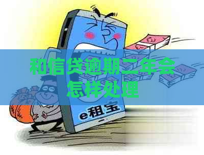 和信贷逾期二年会怎样处理