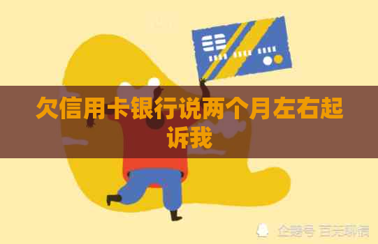 欠信用卡银行说两个月左右起诉我