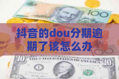 抖音的dou分期逾期了该怎么办