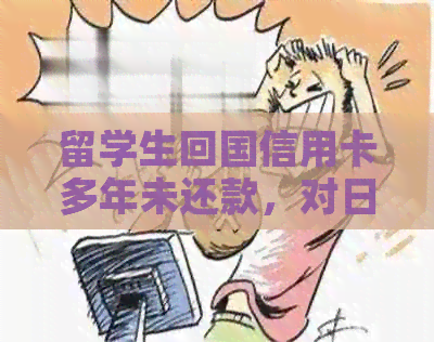 留学生回国信用卡多年未还款，对日后出国有影响吗？