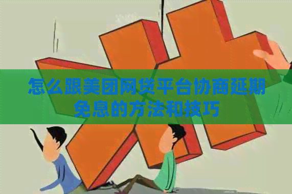 怎么跟美团网贷平台协商延期免息的方法和技巧