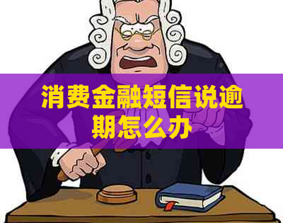 消费金融短信说逾期怎么办