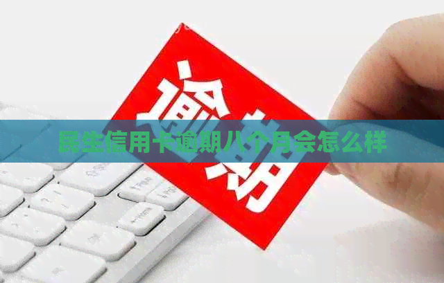 民生信用卡逾期八个月会怎么样
