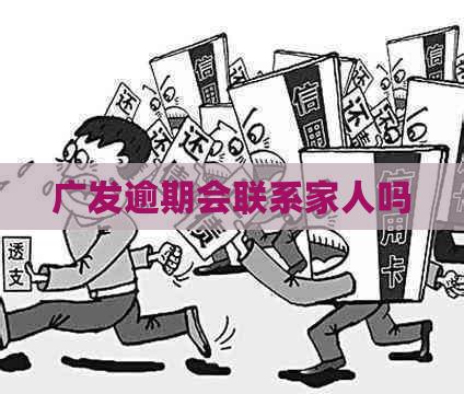 广发逾期会联系家人吗