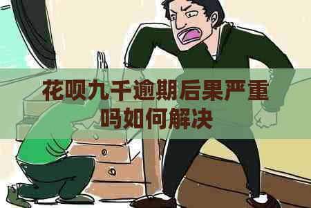 花呗九千逾期后果严重吗如何解决