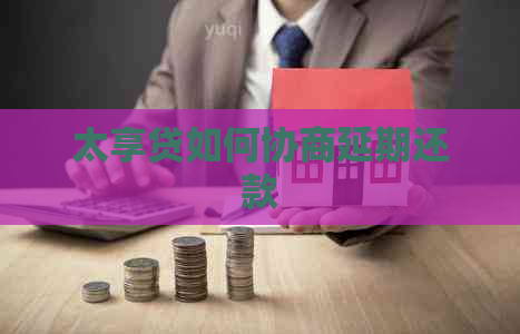 太享贷如何协商延期还款