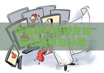 中信银行经营贷如何办理停息分期