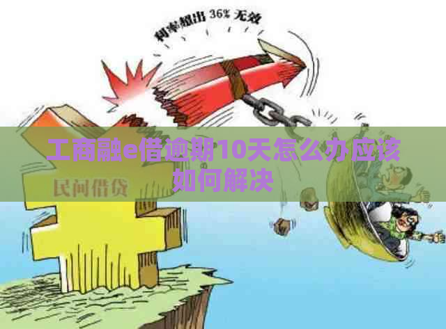 工商融e借逾期10天怎么办应该如何解决