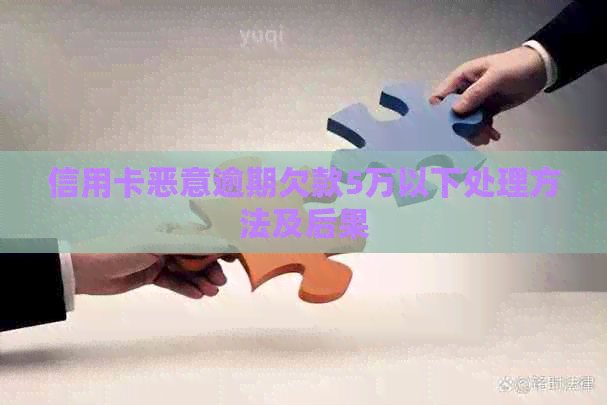 信用卡恶意逾期欠款5万以下处理方法及后果