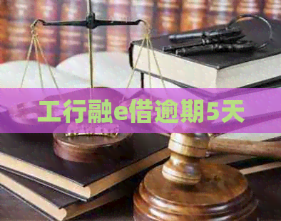 工行融e借逾期5天 工行融e借逾期5天