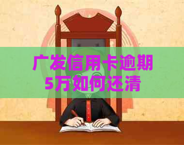 广发信用卡逾期5万如何还清