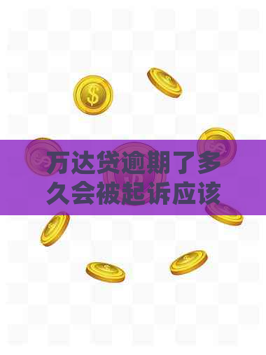 万达贷逾期了多久会被起诉应该注意什么