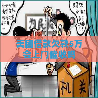 美团借款欠款5万会上门吗