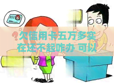 欠信用卡五万多实在还不起咋办 可以简化为 欠信用卡五万还款困难怎么办。
