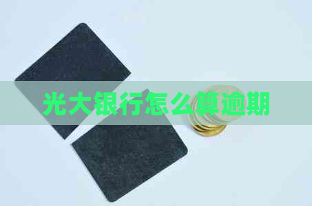光大银行怎么算逾期 光大银行怎么算逾期