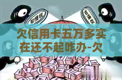 欠信用卡五万多实在还不起咋办-欠信用卡五万多实在还不起咋办呢