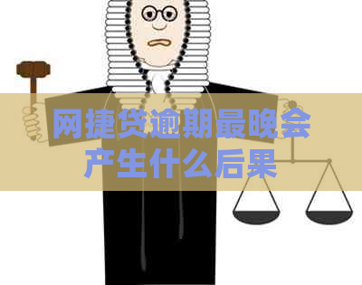 网捷贷逾期最晚会产生什么后果