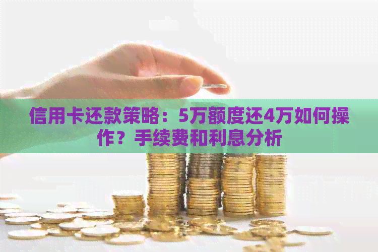 信用卡还款策略：5万额度还4万如何操作？手续费和利息分析