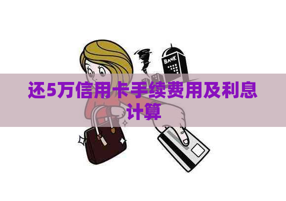 还5万信用卡手续费用及利息计算