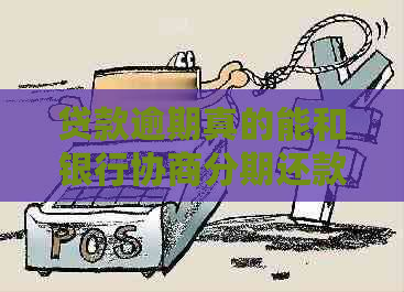 贷款逾期真的能和银行协商分期还款吗