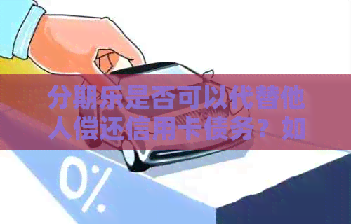 是否可以代替他人偿还信用卡债务？如何操作？
