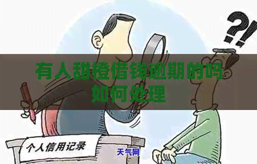 有人甜橙借钱逾期的吗如何处理