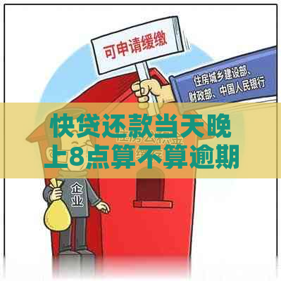 快贷还款当天晚上8点算不算逾期还款