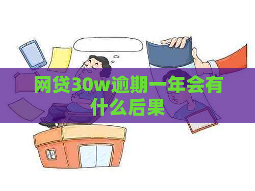 网贷30w逾期一年会有什么后果