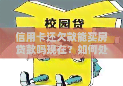信用卡还欠款能买房贷款吗现在？如何处理并继续使用信用卡？