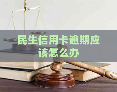 民生信用卡逾期应该怎么办
