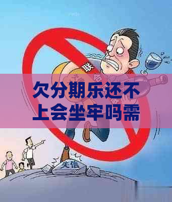 欠还不上会坐牢吗需要注意什么
