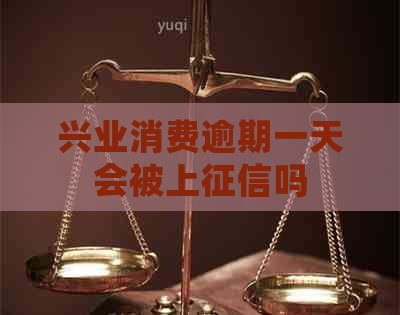 兴业消费逾期一天会被上吗