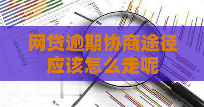 网贷逾期协商途径应该怎么走呢