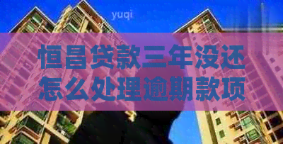 恒昌贷款三年没还怎么处理逾期款项