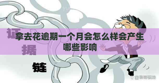 拿去花逾期一个月会怎么样会产生哪些影响