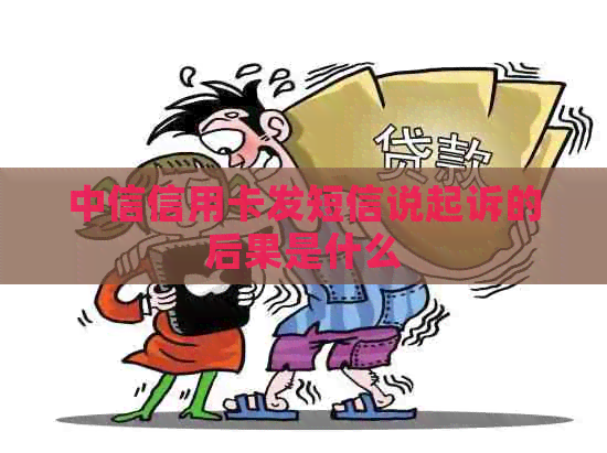 中信信用卡发短信说起诉的后果是什么