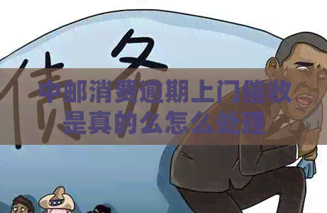 中邮消费逾期上门是真的么怎么处理