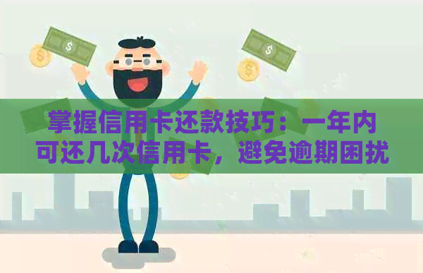 掌握信用卡还款技巧：一年内可还几次信用卡，避免逾期困扰